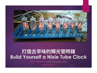Build Yourself a Nixie Tube Clock
李祐棠 YODALEE <LC85301@GMAIL.COM>
COSCUP 2019
1
 
