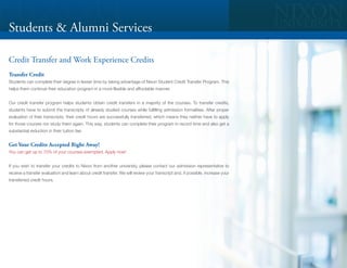 Students & Alumni Services

Credit Transfer and Work Experience Credits
Transfer Credit
Students can complete their degree in lesser time by taking advantage of Nixon Student Credit Transfer Program. This
helps them continue their education program in a more flexible and affordable manner.


Our credit transfer program helps students obtain credit transfers in a majority of the courses. To transfer credits,
students have to submit the transcripts of already studied courses while fulfilling admission formalities. After proper
evaluation of their transcripts, their credit hours are successfully transferred, which means they neither have to apply
for those courses nor study them again. This way, students can complete their program in record time and also get a
substantial reduction in their tuition fee.


Get Your Credits Accepted Right Away!
You can get up to 70% of your courses exempted. Apply now!


If you wish to transfer your credits to Nixon from another university, please contact our admission representative to
receive a transfer evaluation and learn about credit transfer. We will review your transcript and, if possible, increase your
transferred credit hours.
 
