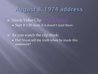  Nixon Video Clip (CLICK HERE)
 Start @ 1:20 mark if it doesn’t load there.
 As you watch the clip think:
 Did Nixon tell the truth when he made this
statement?
 