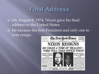  On August 8, 1974, Nixon gave his final
address to the United States.
 He became the first President and only one to
ever resign.
 