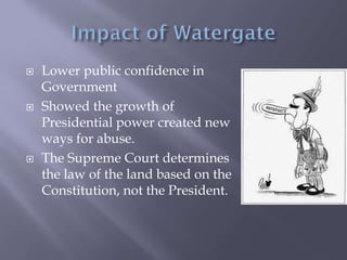  Lower public confidence in
Government
 Showed the growth of
Presidential power created new
ways for abuse.
 The Supreme Court determines
the law of the land based on the
Constitution, not the President.
 