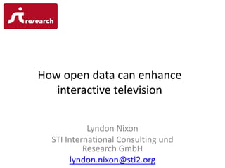 How open data can enhance
   interactive television


            Lyndon Nixon
  STI International Consulting und
           Research GmbH
       lyndon.nixon@sti2.org
 