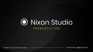 nixonstudio.co@gmail.com
Andrei Turcu & Darian Coman
P R E S E N T A T I O N
 