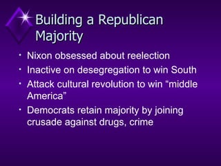 Building a Republican Majority Nixon obsessed about reelection  Inactive on desegregation to win South  Attack cultural revolution to win “middle America” Democrats retain majority by joining crusade against drugs, crime 