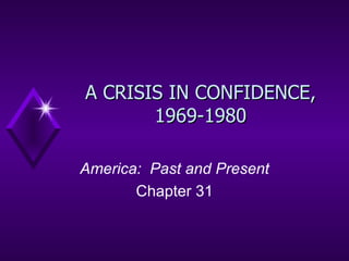 A CRISIS IN CONFIDENCE, 1969-1980 America:  Past and Present Chapter 31 