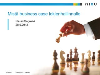Mistä business case lokienhallinnalle
            Pietari Sarjakivi
            28.9.2012




28.9.2012   © Nixu 2012 - Julkinen
 