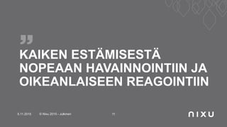 KAIKEN ESTÄMISESTÄ
NOPEAAN HAVAINNOINTIIN JA
OIKEANLAISEEN REAGOINTIIN
5.11.2015 © Nixu 2015 - Julkinen 11
 