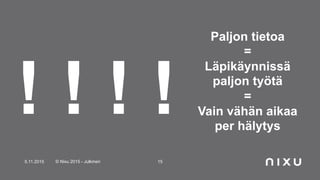 5.11.2015 © Nixu 2015 - Julkinen 15
Paljon tietoa
=
Läpikäynnissä
paljon työtä
=
Vain vähän aikaa
per hälytys
! ! ! !
 