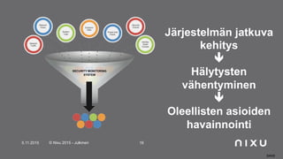 5.11.2015 © Nixu 2015 - Julkinen 16
SANS
Järjestelmän jatkuva
kehitys
!
Hälytysten
vähentyminen
!
Oleellisten asioiden
havainnointi
 