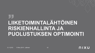 LIIKETOIMINTALÄHTÖINEN
RISKIENHALLINTA JA
PUOLUSTUKSEN OPTIMOINTI
5.11.2015 © Nixu 2015 - Julkinen 19
 