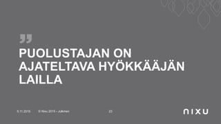 PUOLUSTAJAN ON
AJATELTAVA HYÖKKÄÄJÄN
LAILLA
5.11.2015 © Nixu 2015 - Julkinen 23
 