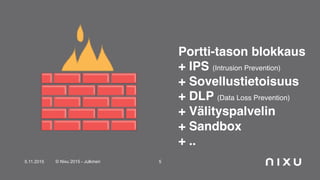 5.11.2015 © Nixu 2015 - Julkinen 5
Portti-tason blokkaus
+ IPS (Intrusion Prevention)
+ Sovellustietoisuus
+ DLP (Data Loss Prevention)
+ Välityspalvelin
+ Sandbox
+ ..
 