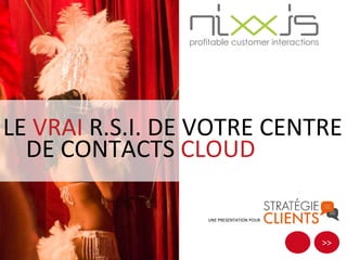 >>
LE VRAI R.S.I. DE VOTRE CENTRE
DE CONTACTS CLOUD
UNE PRESENTATION POUR
 