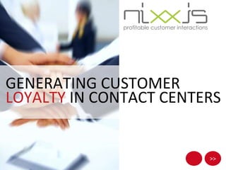 >>
GENERATING CUSTOMER
LOYALTY IN CONTACT CENTERS
 