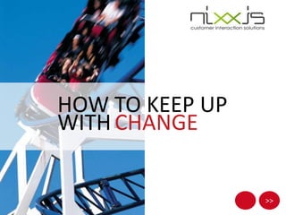 HOW TO KEEP UP
WITH CHANGE


                 >>
 