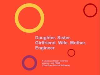 Daughter. Sister. Girlfriend. Wife. Mother. Engineer. A vision on Indian feminine wisdom, and FOSS  (Free Open Source Software) 