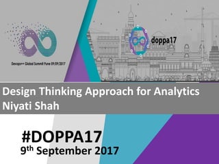 #DOPPA17
Design Thinking Approach for Analytics
Niyati Shah
9th September 2017
 