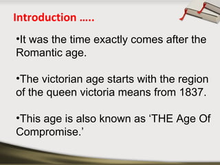 Introduction …..
•It was the time exactly comes after the
Romantic age.
•The victorian age starts with the region
of the q...