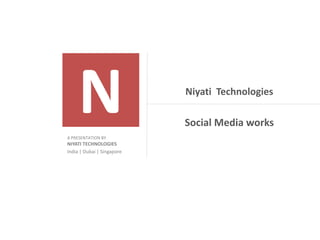 Niyati Technologies

                            Social Media works
A PRESENTATION BY
NIYATI TECHNOLOGIES
India | Dubai | Singapore
 