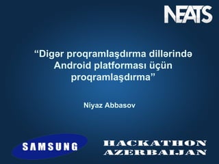 “Digər proqramlaşdırma dillərində
    Android platforması üçün
        proqramlaşdırma”

          Niyaz Abbasov
 