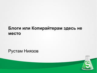 Блоги или Копирайтерам здесь не
место



Рустам Ниязов
 