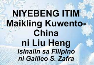 NIYEBENG ITIM
Maikling Kuwento-
China
ni Liu Heng
isinalin sa Filipino
ni Galileo S. Zafra
 