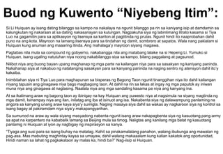 Buod ng Kuwento “Niyebeng Itim”:
Si Li Huiquan ay isang dating bilanggo sa kampo na nakalaya na ngunit bilanggo pa rin sa kaniyang isip at damdamin sa
kalungkutan ng nakaraan at sa dating nakasanayan sa kulungan. Nagpakuha siya ng labinlimang litrato kasama si Tiya
Luo na gagamitin para sa aplikasyon ng lisensya sa kariton at pagtitinda ng prutas. Ngunit hindi ito naaprobahan dahil
puno na ang kota. Mayroon na lamang lisensya para sa tindahan ng damit, sombrero at sapatos. Wala nang pakialam si
Huiquan kung anuman ang maaaring itinda. Ang mahalaga’y mayroon siyang magawa.
Paglabas nila mula sa compound ng gobyerno, nakabangga nila ang matabang lalake na si Hepeng Li. Yumuko si
Huiquan, isang ugaling natutuhan niya noong nakabilanggo siya sa kampo, bilang paggalang at pagsunod.
Nilibot niya ang buong bayan upang maghanap ng mga parte na kailangan niya para sa sasakyan ng kaniyang paninda.
Nakahanap siya at nakabuo ng natatanging sasakyan para sa kanyang paninda na naging sentro ng atensyon dahil ito’y
kakaiba.
Inimbitahan siya ni Tiya Luo para maghapunan sa bisperas ng Bagong Taon ngunit tinanggihan niya ito dahil kailangan
niyang tapusin ang ginagawa niya bago magbagong taon. At dahil na rin sa lakas at ingay ng mga paputok ay iniwan
muna niya ang ginagawa at naglasing. Naalala niya ang mga sandaling kasama pa niya ang kanyang ina.
At sa ikalimang araw ng bagong taon ay ibinigay na kay Huiquan ang puwesto niya at nagsimula na siyang magtinda ng
mga damit. Isinampay niya ang ilan, inilatag ang iba at isinuot ang isa. Nakabenta siya ng dalawampung panlaming na
angora sa kanyang unang araw kaya siya’y sumigla. Naging masaya siya dahil sa wakas ay nagkaroon siya ng kontrol sa
isang bagay at pakiramdam niya siya’y makapangyarihan.
Sa sumunod na araw ay wala siyang masyadong nabenta ngunit isang araw nakapagbenta siya ng kasuotang pang-army
sa apat na karpentero na kababalik lamang sa Beijing mula sa timog. Naligtas ang kanilang mga balat ng kasuotang
panlamig ni Huiquan at iyon ay nagbigay ng inspirasyon sa kanya.
“Tiyaga ang susi para sa isang buhay na matatag. Kahit sa pinakamalalang panahon, walang ibubunga ang mawalan ng
pag-asa. Mas mabuting maghintay kaysa sa umayaw, dahil walang makaaalam kung kalian kakatok ang oportunidad,
Hindi naman sa lahat ng pagkakataon ay malas ka, hindi ba?” Nag-iisip si Huiquan.
 