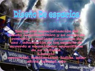 Que es una especialización del
Diseño Arquitectónico y se ocupa de
  concebir y realizar proyectos de
 uso / adecuación de los espacio de
 acuerdo a necesidades específicas
           de su utilidad.
              Ejemplo:
comercial, habitacional, lúdica, educ
         ativa, laboral, etc
 