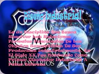 Es Un Disciplina Que Busca
Resolver Las Relaciones
Formales-Funcionales De Los
Objetos Susceptibles De Ser
Producidos Industrialmente. En
El Siglo XX Fue Nombrado Como
Primer Diseñador Industrial A
Peter Behrens
 