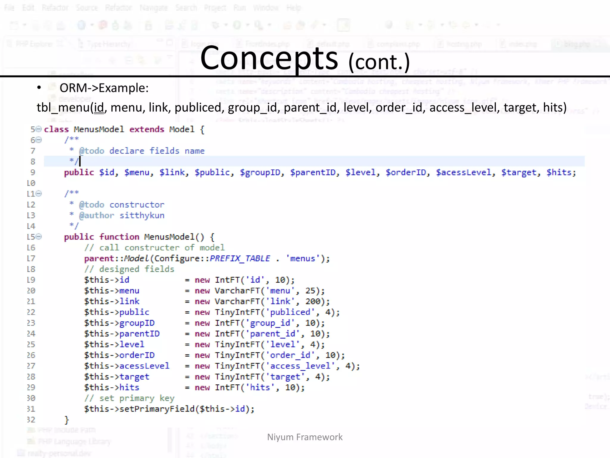 Concepts (cont.)
• ORM->Example:
tbl_menu(id, menu, link, publiced, group_id, parent_id, level, order_id, access_level, target, hits)




                                           Niyum Framework
 