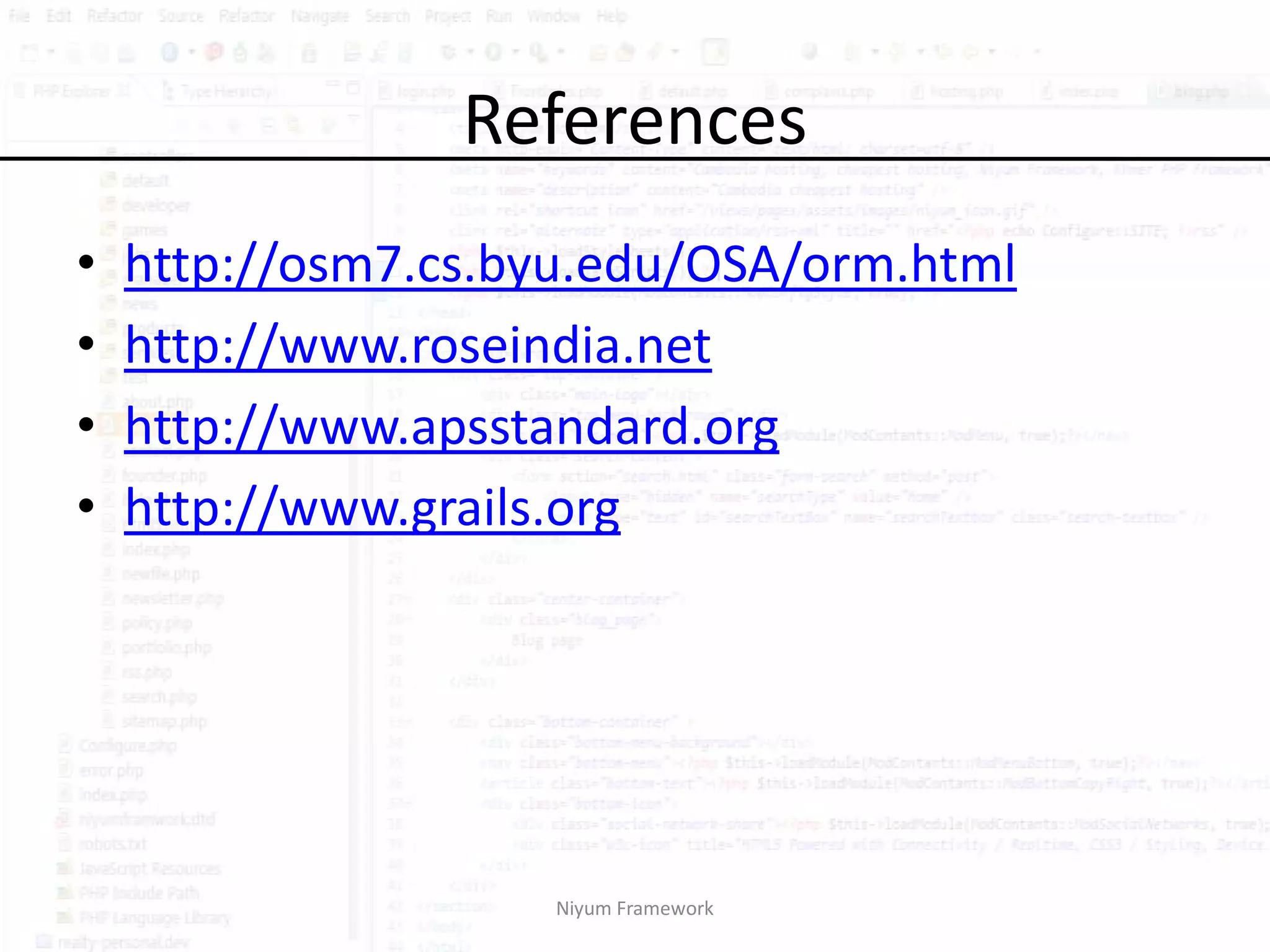 References
•   http://osm7.cs.byu.edu/OSA/orm.html
•   http://www.roseindia.net
•   http://www.apsstandard.org
•   http://www.grails.org




                    Niyum Framework
 