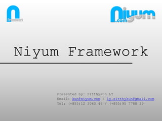 Niyum Framework

    Presented by: Sitthykun LY
    Email: kun@niyum.com / ly.sitthykun@gmail.com
    Tel: (+855)12 3060 49 / (+855)95 7788 39
 