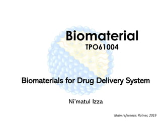 Biomaterial
TPO61004
Biomaterials for Drug Delivery System
Ni’matul Izza
Main reference: Ratner, 2019
 