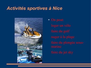 Activités sportives à Nice

                   ●   On peut:
                       loger un vélo
                       faire du golf
                       nager à la plage
                       faire du plongée sous-
                       marine
                       faire du jet sky
 
