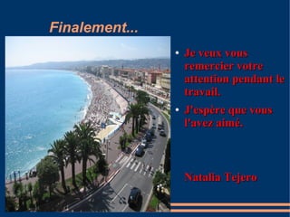 Finalement...
                ●   Je veux vous
                    remercier votre
                    attention pendant le
                    travail.
                ●   J'espère que vous
                    l'avez aimé.



                    Natalia Tejero
 