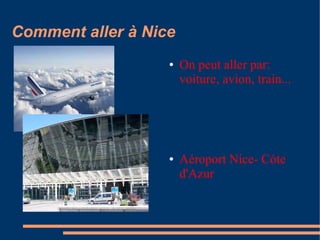 Comment aller à Nice
                   ●   On peut aller par:
                       voiture, avion, train...




                   ●   Aéroport Nice- Cóte
                       d'Azur
 