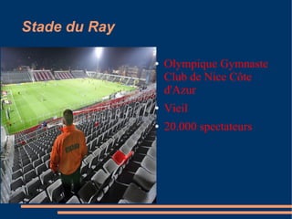 Stade du Ray

               ●   Olympique Gymnaste
                   Club de Nice Côte
                   d'Azur
               ●   Vieil
               ●   20.000 spectateurs
 