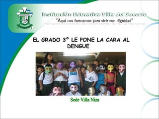 EL GRADO 3º LE PONE LA CARA AL
DENGUE
 