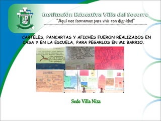 CARTELES, PANCARTAS Y AFICHES FUERON REALIZADOS EN
CASA Y EN LA ESCUELA, PARA PEGARLOS EN MI BARRIO.
 