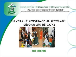 EN VILLA LE APOSTAMOS AL RECICLAJE
DECORACIÓN DE CAJAS
 