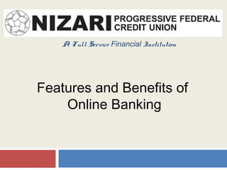 A Full Service Financial Institution
Features and Benefits of
Online Banking
 