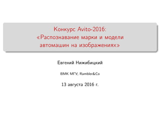 Конкурс Avito-2016:
«Распознавание марки и модели
автомашин на изображениях»
Евгений Нижибицкий
ВМК МГУ, Rambler&Co
13 августа 2016 г.
 
