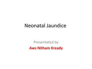 Neonatal Jaundice
Presentated by
Aws Nitham Kready
 
