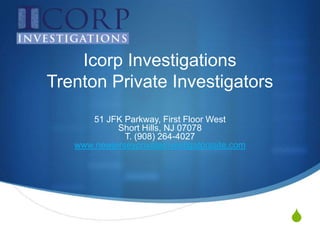Icorp InvestigationsTrenton Private Investigators 51 JFK Parkway, First Floor West Short Hills, NJ 07078 T. (908) 264-4027www.newjerseyprivateinvestigatorssite.com 