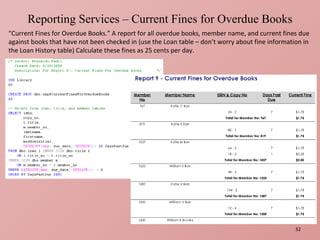 Reporting Services – Current Fines for Overdue Books “ Current Fines for Overdue Books.” A report for all overdue books, member name, and current fines due against books that have not been checked in (use the Loan table – don’t worry about fine information in the Loan History table) Calculate these fines as 25 cents per day.  