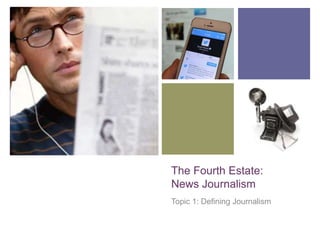 +

The Fourth Estate:
News Journalism
Topic 1: Defining Journalism

 