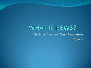 The Fourth Estate: News Journalism
Topic 2

 