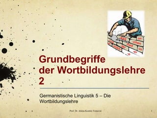 Grundbegriffe
der Wortbildungslehre
2
Germanistische Linguistik 5 – Die
Wortbildungslehre
Prof. Dr. Jelena Kosttić-Tomović 1
 