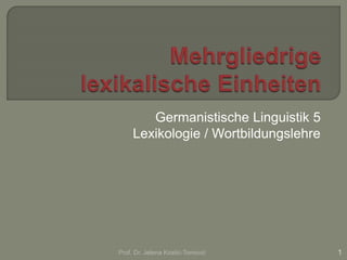 Germanistische Linguistik 5
Lexikologie / Wortbildungslehre
Prof. Dr. Jelena Kostić-Tomović 1
 