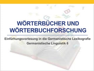 WÖRTERBÜCHER UND
WÖRTERBUCHFORSCHUNG
Einfürhungsvorlesung in die Germanistische Lexikografie
Germanistische Linguistik 6
 